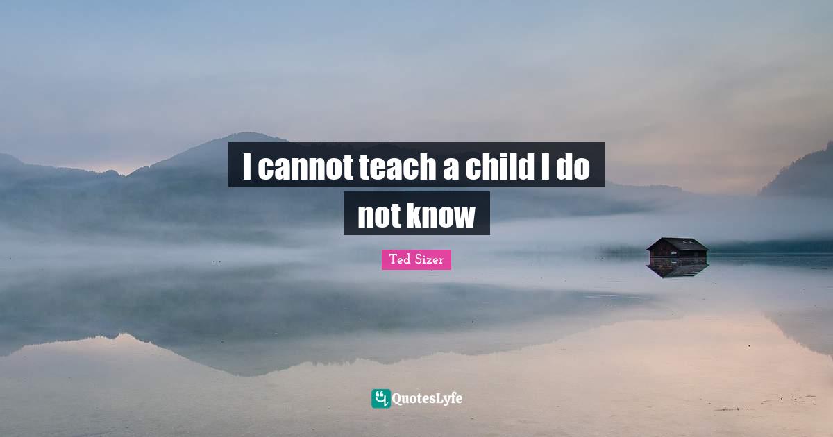 I cannot teach a child I do not know