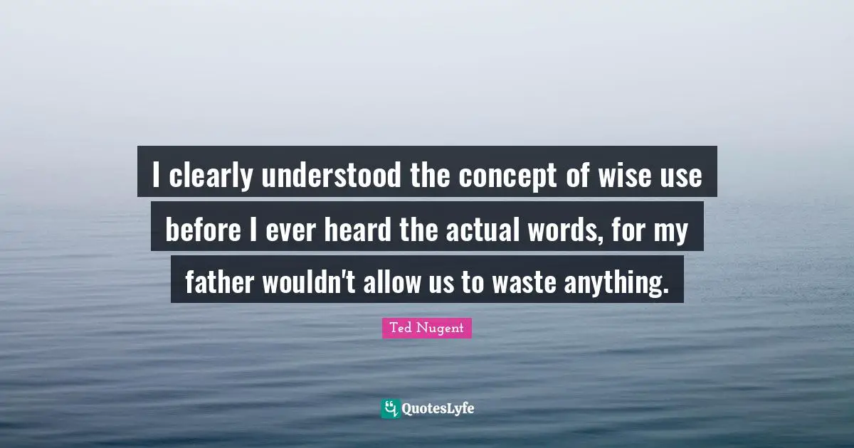 I clearly understood the concept of wise use before I ever heard the actual words, for my father wouldn't allow us to waste anything.