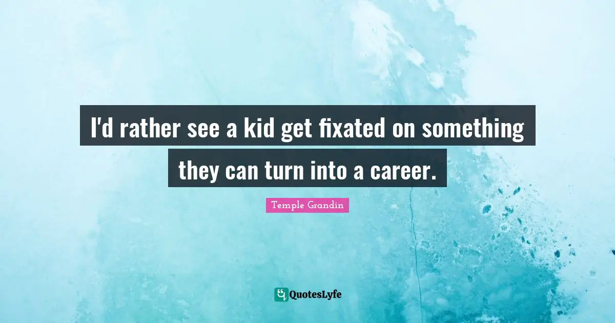 I'd rather see a kid get fixated on something they can turn into a career.