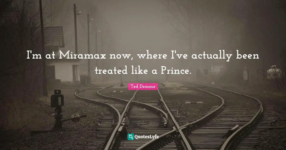 I'm at Miramax now, where I've actually been treated like a Prince.