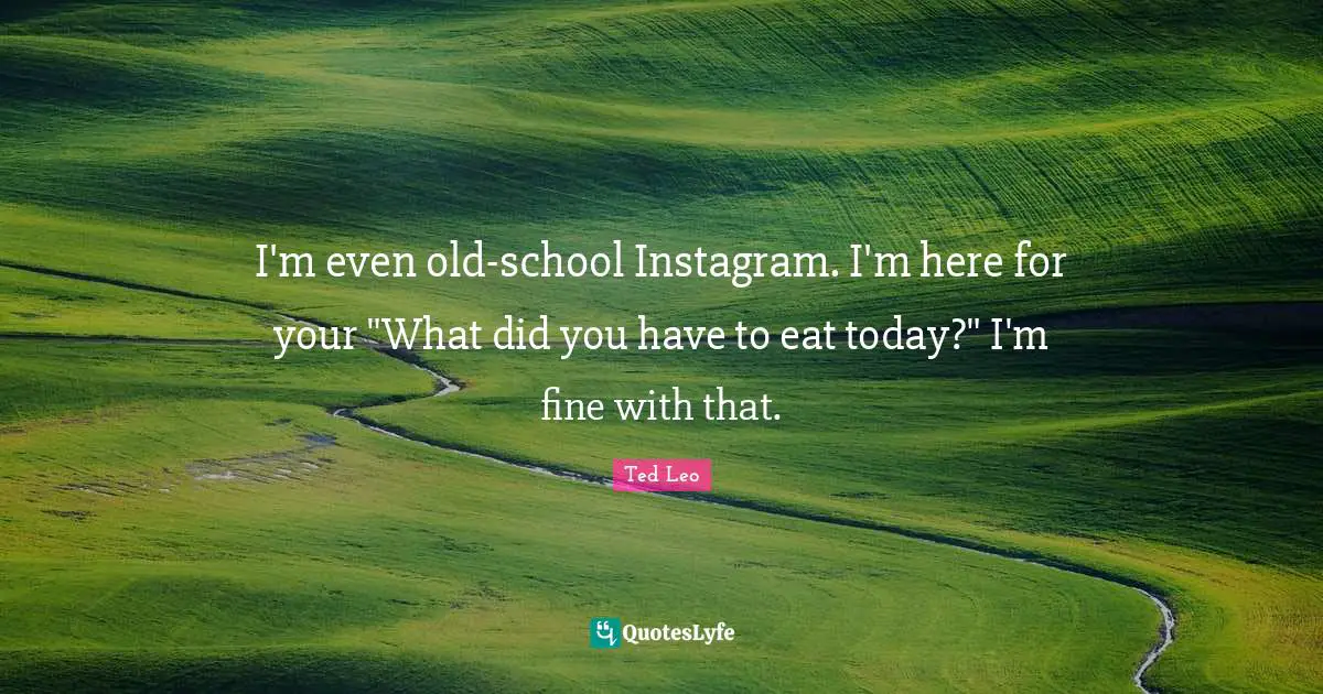 Instagram Quotes: "I'm even old-school Instagram. I'm here for your "What did you have to eat today?" I'm fine with that."