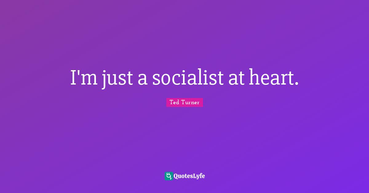 I'm just a socialist at heart.