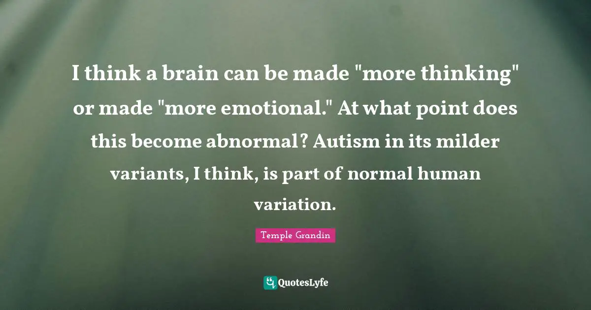 I think a brain can be made "more thinking" or made "more emotional." At what point does this become abnormal? Autism in its milder variants, I think, is part of normal human variation.