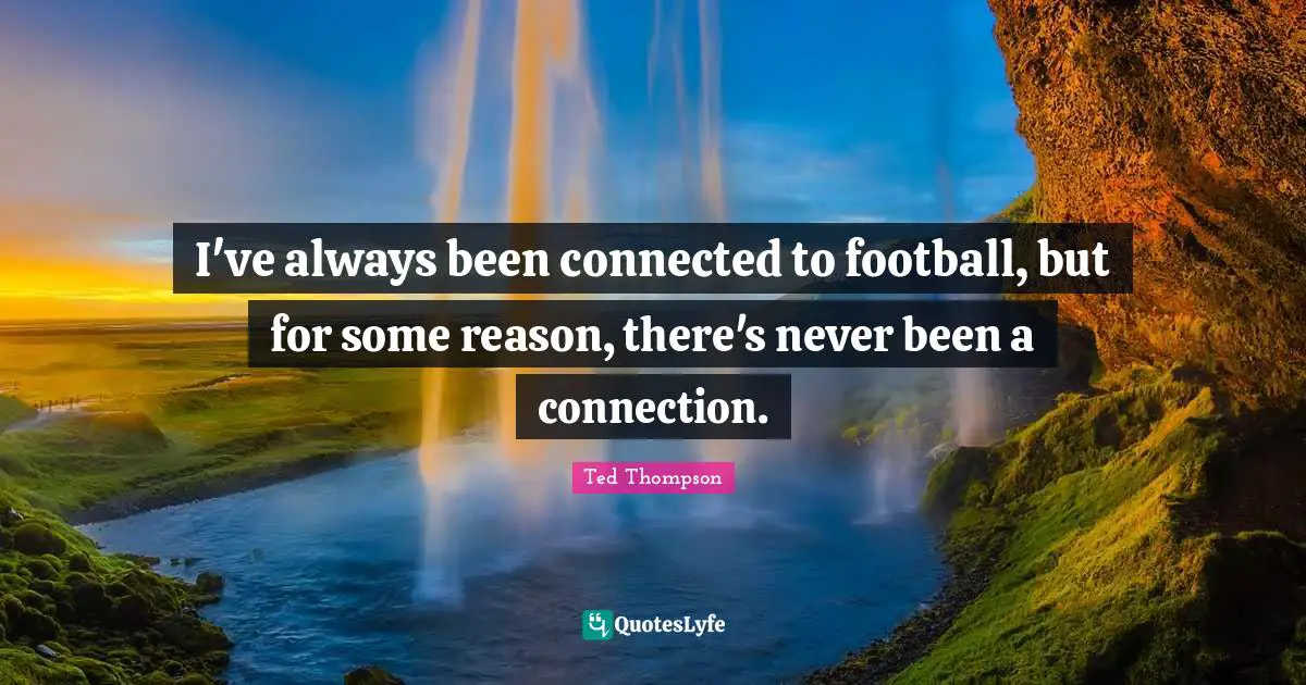 I've always been connected to football, but for some reason, there's never been a connection.