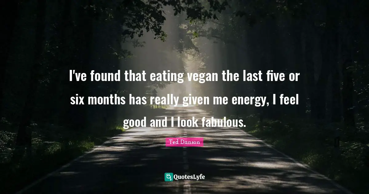 Months Quotes: "I've found that eating vegan the last five or six months has really given me energy, I feel good and I look fabulous."