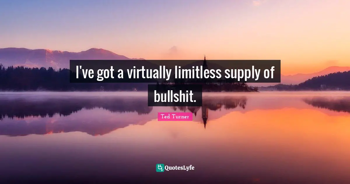 I've got a virtually limitless supply of bullshit.
