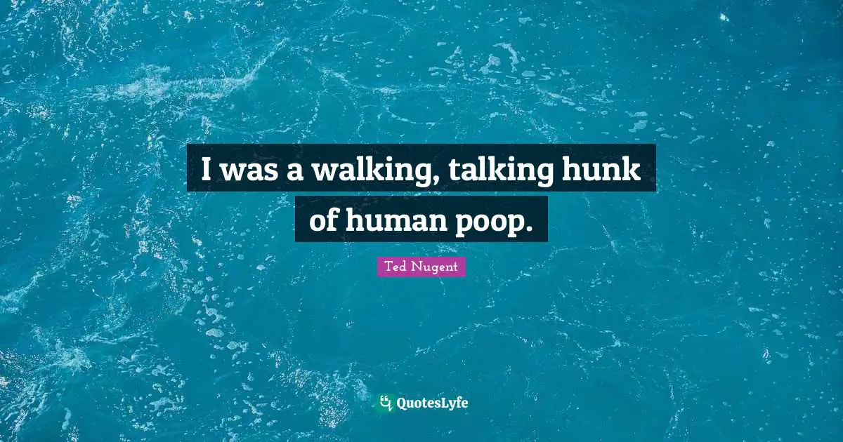 I was a walking, talking hunk of human poop.