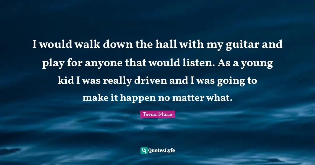 I would walk down the hall with my guitar and play for anyone that would listen. As a young kid I was really driven and I was going to make it happen no matter what.
