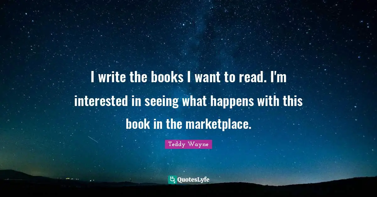I write the books I want to read. I'm interested in seeing what happens with this book in the marketplace.
