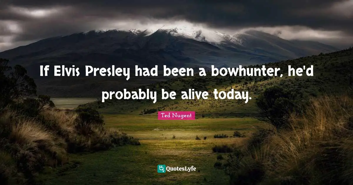 If Elvis Presley had been a bowhunter, he'd probably be alive today.