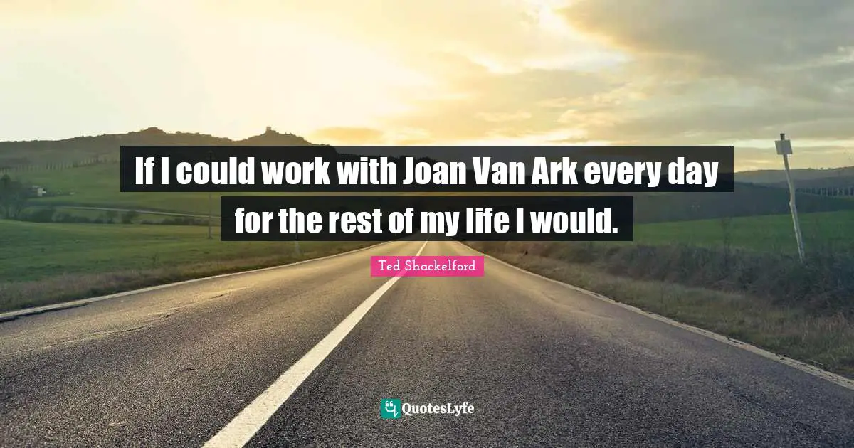 Ark Quotes: "If I could work with Joan Van Ark every day for the rest of my life I would."
