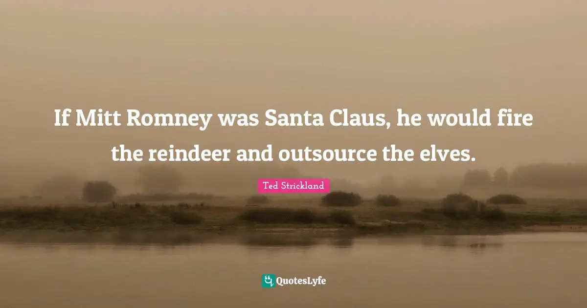 Santa Claus Quotes: "If Mitt Romney was Santa Claus, he would fire the reindeer and outsource the elves."