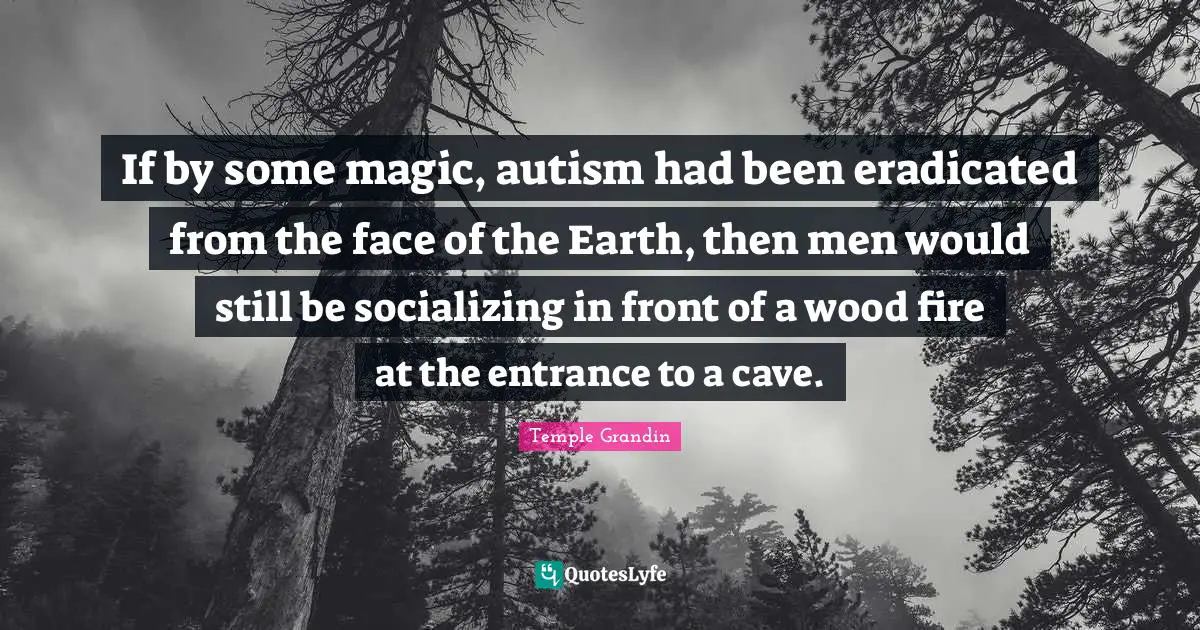 Socializing Quotes: "If by some magic, autism had been eradicated from the face of the Earth, then men would still be socializing in front of a wood fire at the entrance to a cave."