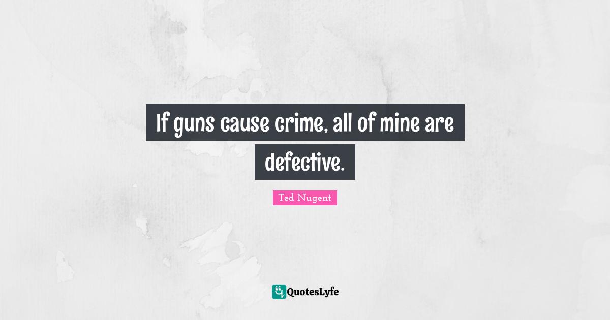 Defective Quotes: "If guns cause crime, all of mine are defective."