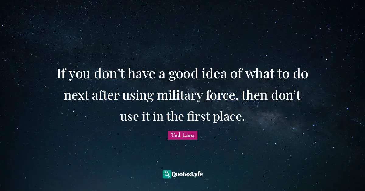 If you don’t have a good idea of what to do next after using military force, then don’t use it in the first place.