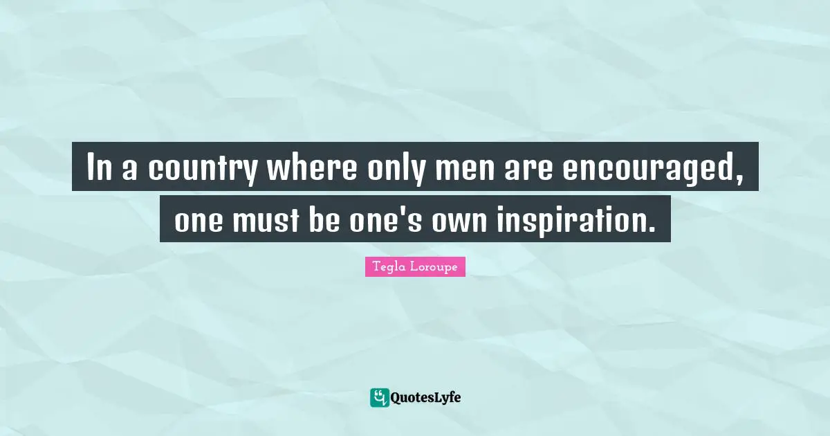 In a country where only men are encouraged, one must be one's own inspiration.