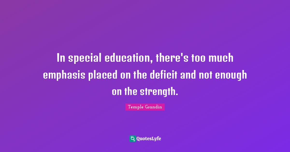 In special education, there's too much emphasis placed on the deficit and not enough on the strength.