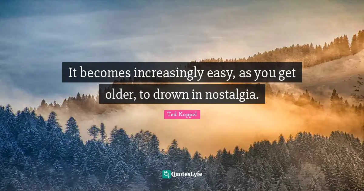 It becomes increasingly easy, as you get older, to drown in nostalgia.