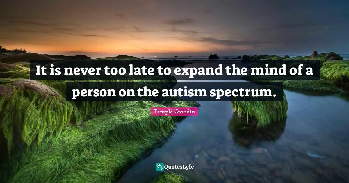 It is never too late to expand the mind of a person on the autism spectrum.