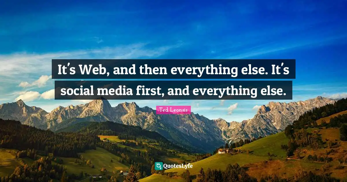 It's Web, and then everything else. It's social media first, and everything else.