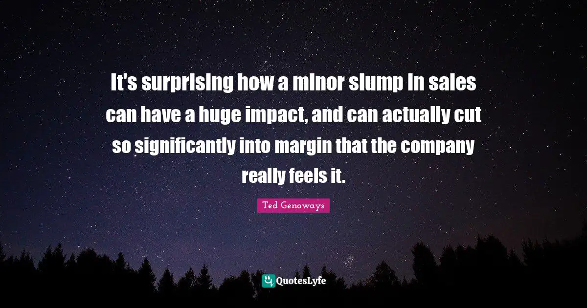 It's surprising how a minor slump in sales can have a huge impact, and can actually cut so significantly into margin that the company really feels it.