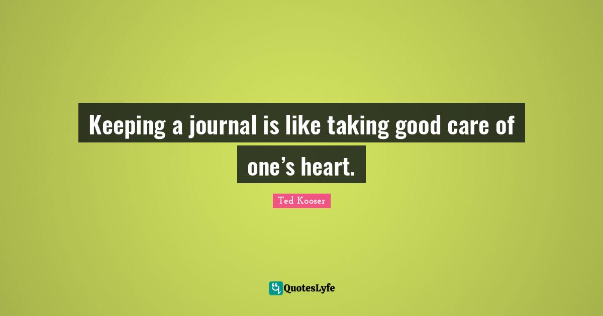Keeping a journal is like taking good care of one’s heart.