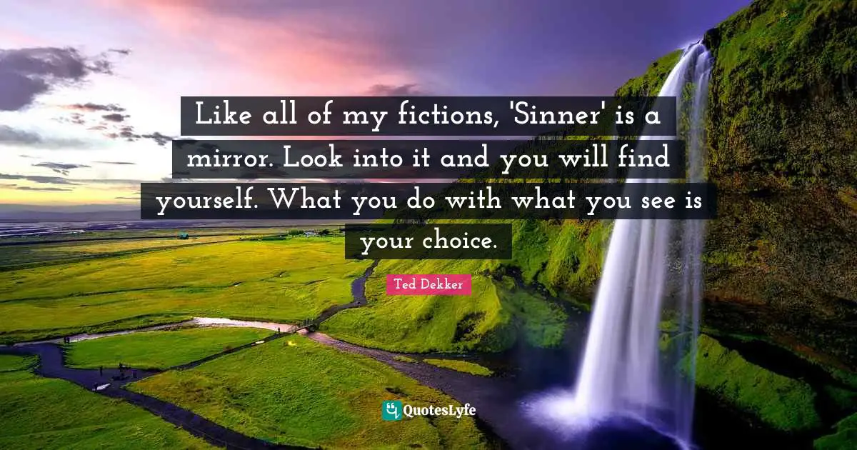Like all of my fictions, 'Sinner' is a mirror. Look into it and you will find yourself. What you do with what you see is your choice.