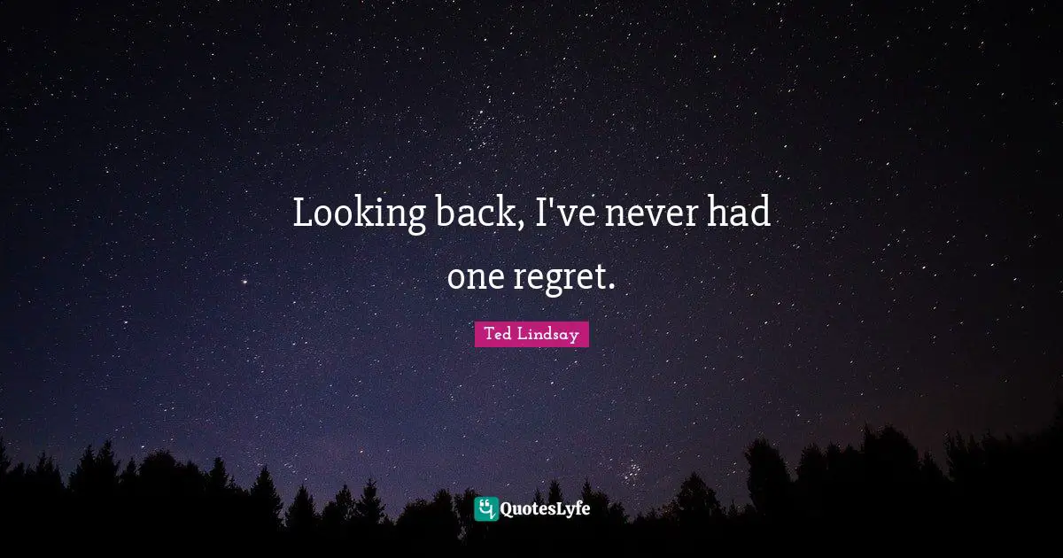 Looking back, I've never had one regret.