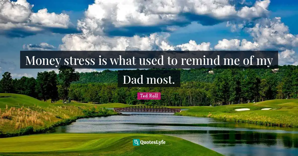 Money stress is what used to remind me of my Dad most.