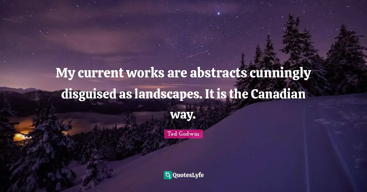 Currents Quotes: "My current works are abstracts cunningly disguised as landscapes. It is the Canadian way."