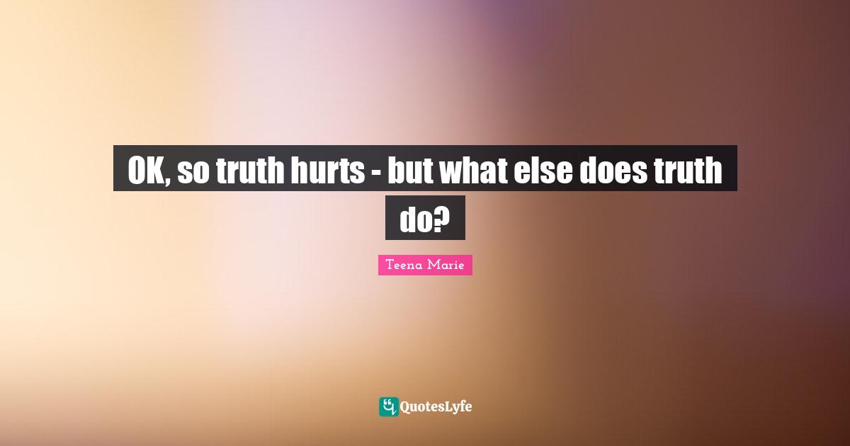 OK, so truth hurts - but what else does truth do?