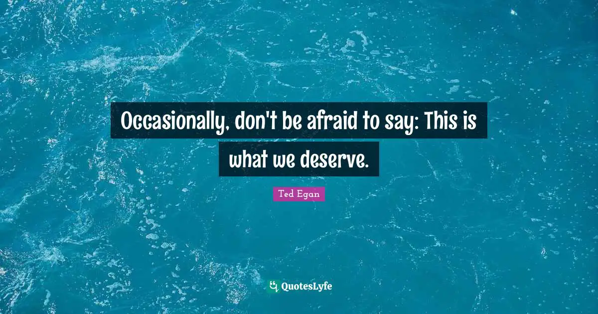 Occasionally, don't be afraid to say: This is what we deserve.