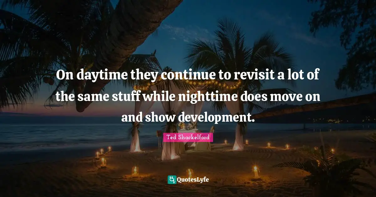 Nighttime Quotes: "On daytime they continue to revisit a lot of the same stuff while nighttime does move on and show development."