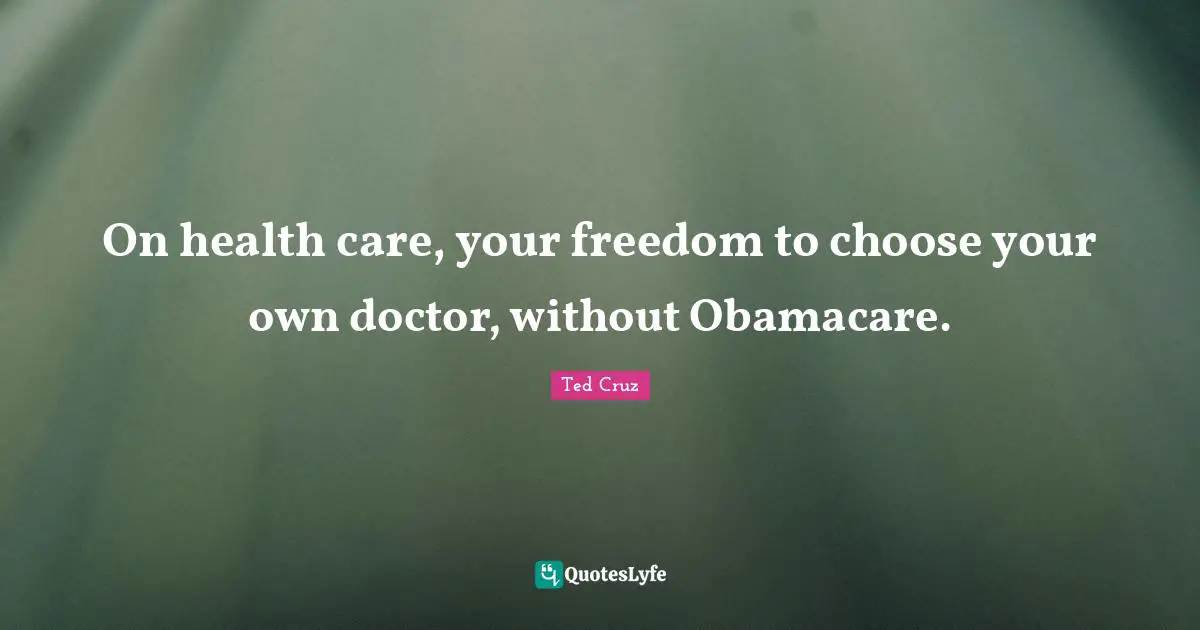 On health care, your freedom to choose your own doctor, without Obamacare.