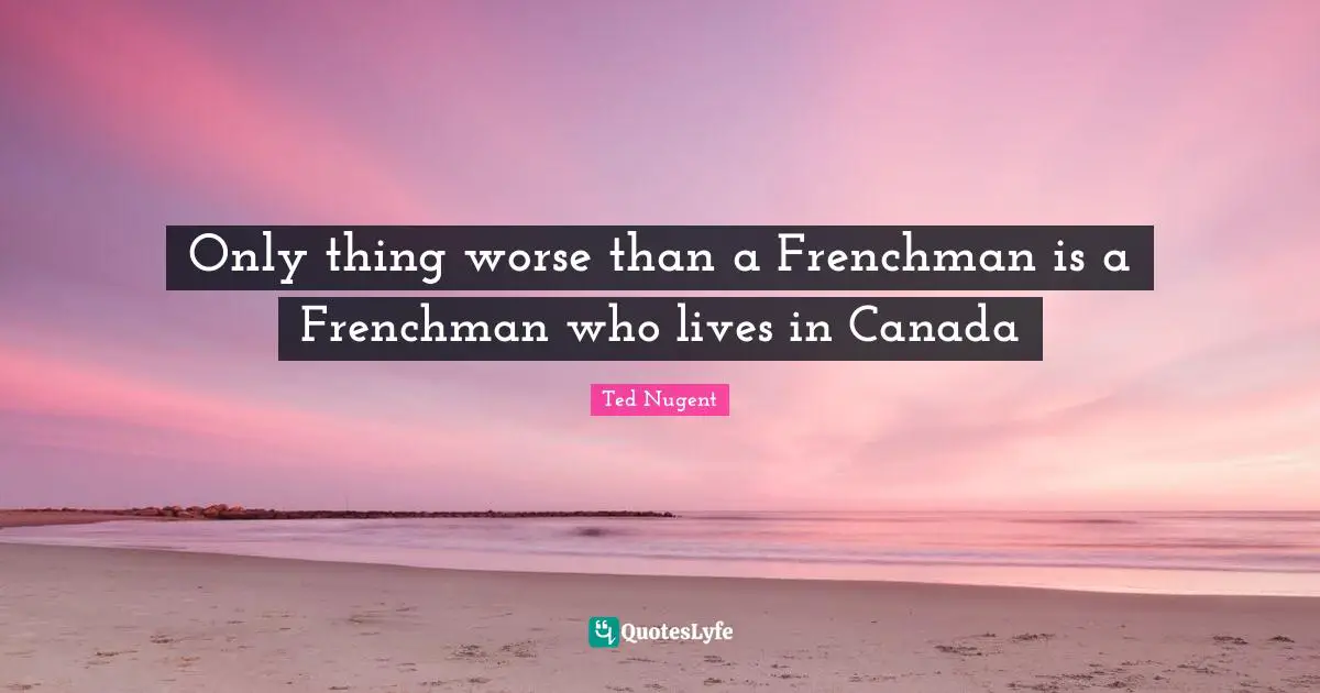 Only thing worse than a Frenchman is a Frenchman who lives in Canada