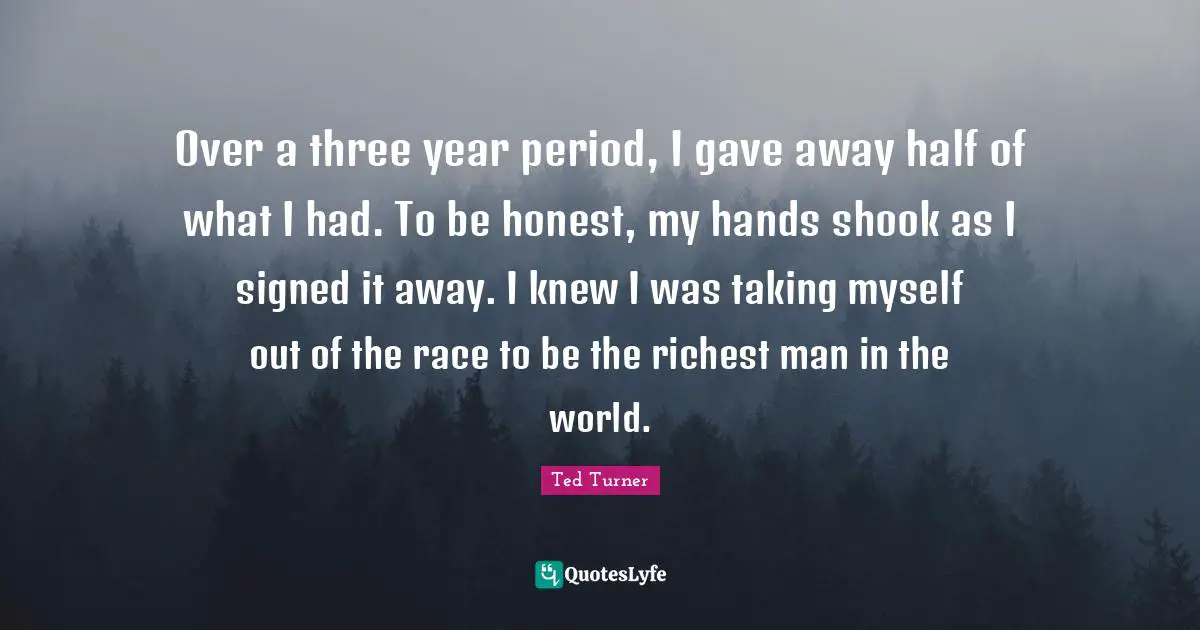 Over a three year period, I gave away half of what I had. To be honest, my hands shook as I signed it away. I knew I was taking myself out of the race to be the richest man in the world.