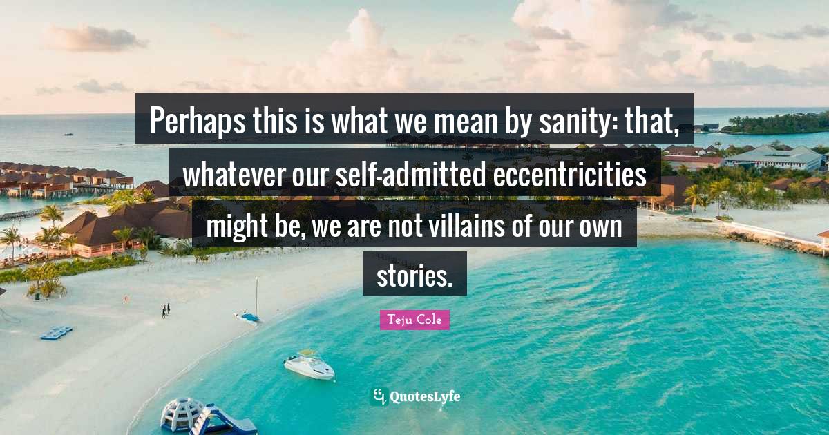 Perhaps this is what we mean by sanity that, whatever our selfadmitt