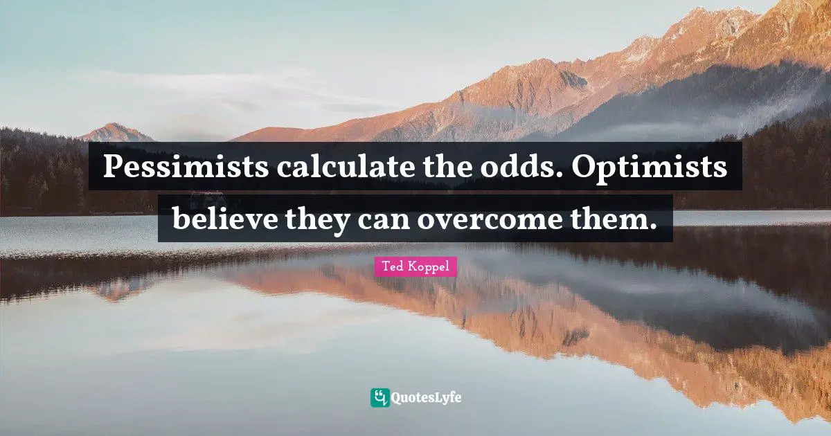 Odds Quotes: "Pessimists calculate the odds. Optimists believe they can overcome them."
