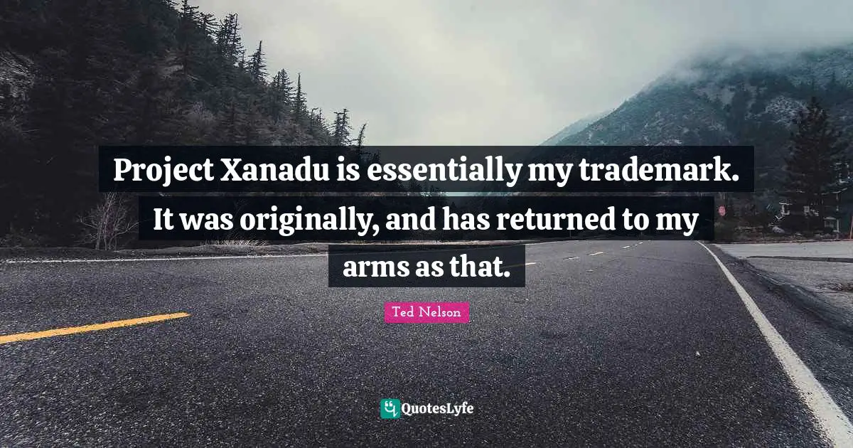 Project Xanadu is essentially my trademark. It was originally, and has returned to my arms as that.