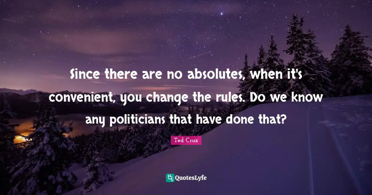 Since there are no absolutes, when it's convenient, you change the rules. Do we know any politicians that have done that?