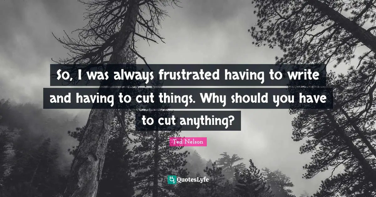 So, I was always frustrated having to write and having to cut things. Why should you have to cut anything?