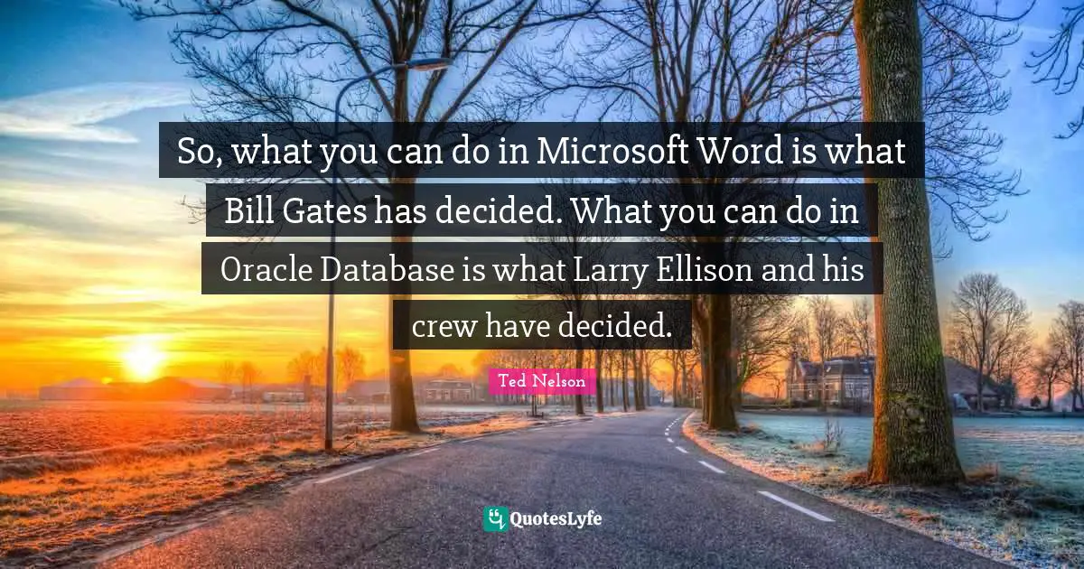 Crew Quotes: "So, what you can do in Microsoft Word is what Bill Gates has decided. What you can do in Oracle Database is what Larry Ellison and his crew have decided."