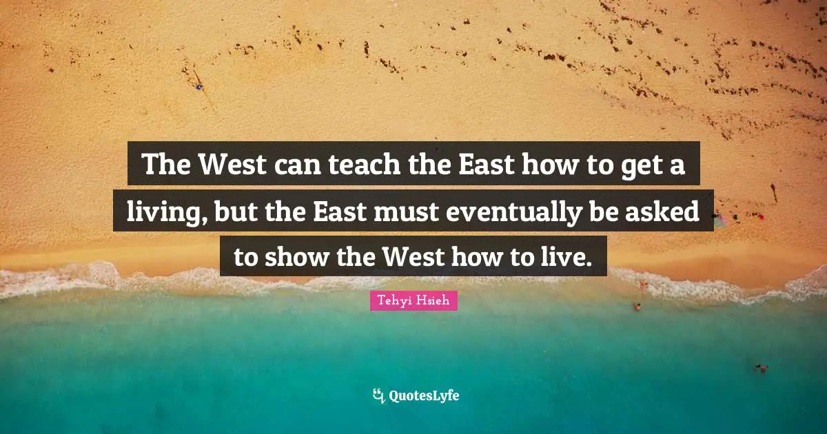 The West can teach the East how to get a living, but the East must eventually be asked to show the West how to live.