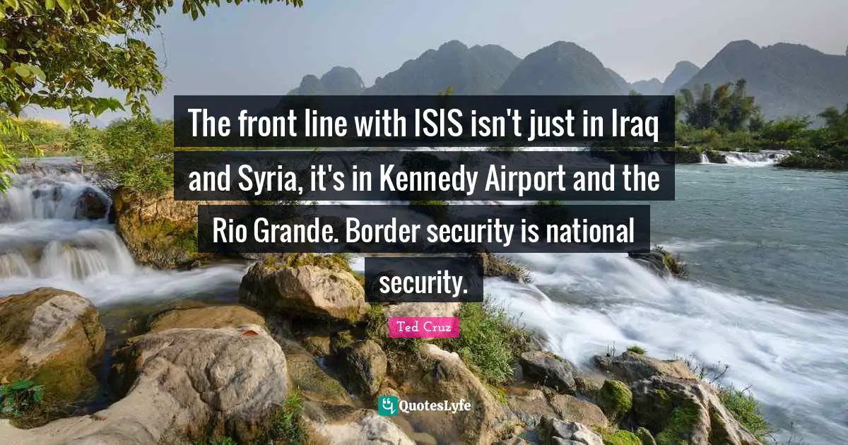 Airports Quotes: "The front line with ISIS isn't just in Iraq and Syria, it's in Kennedy Airport and the Rio Grande. Border security is national security."
