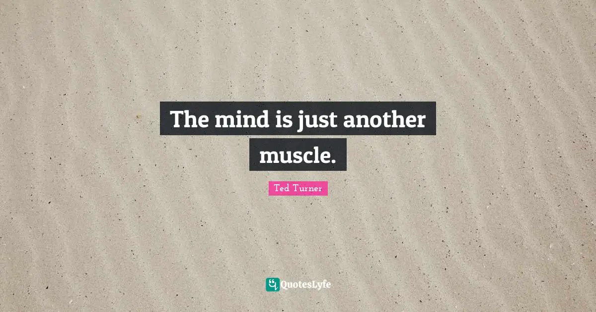 The mind is just another muscle.