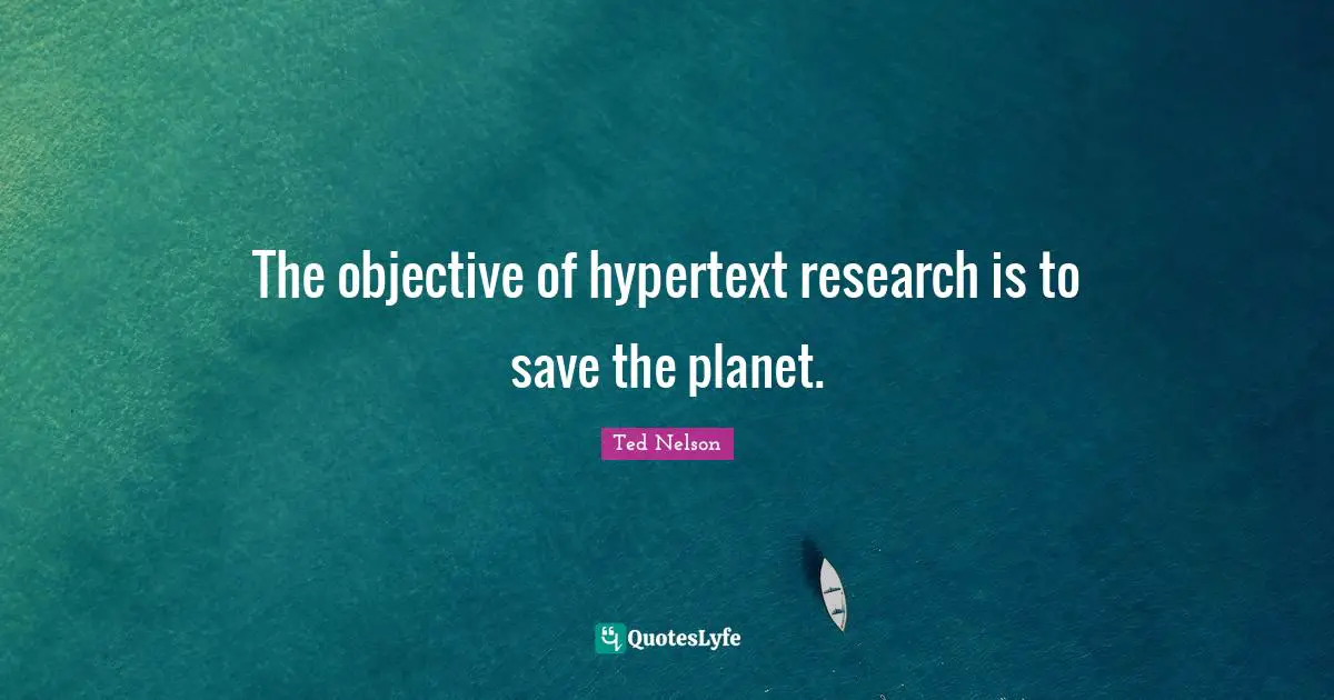 The objective of hypertext research is to save the planet.