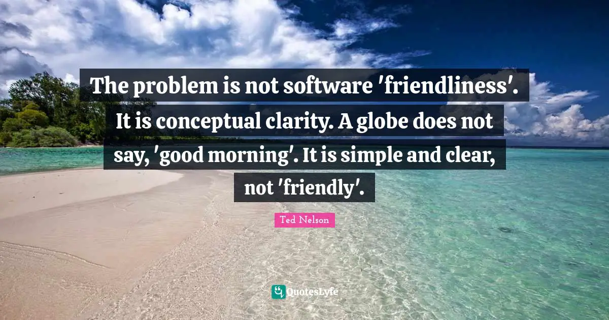 The problem is not software 'friendliness'. It is conceptual clarity. A globe does not say, 'good morning'. It is simple and clear, not 'friendly'.
