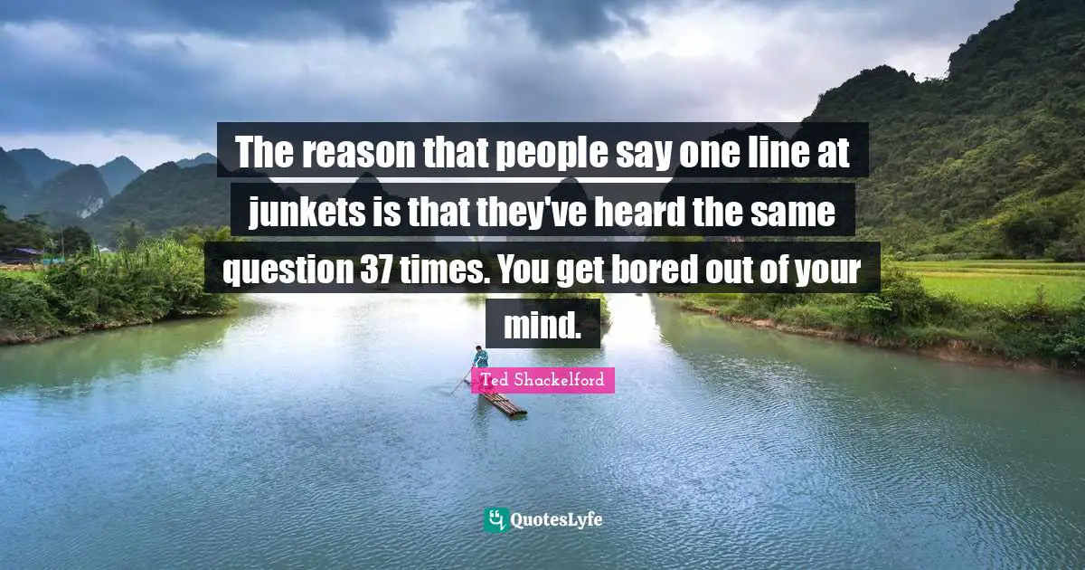 The reason that people say one line at junkets is that they've heard the same question 37 times. You get bored out of your mind.