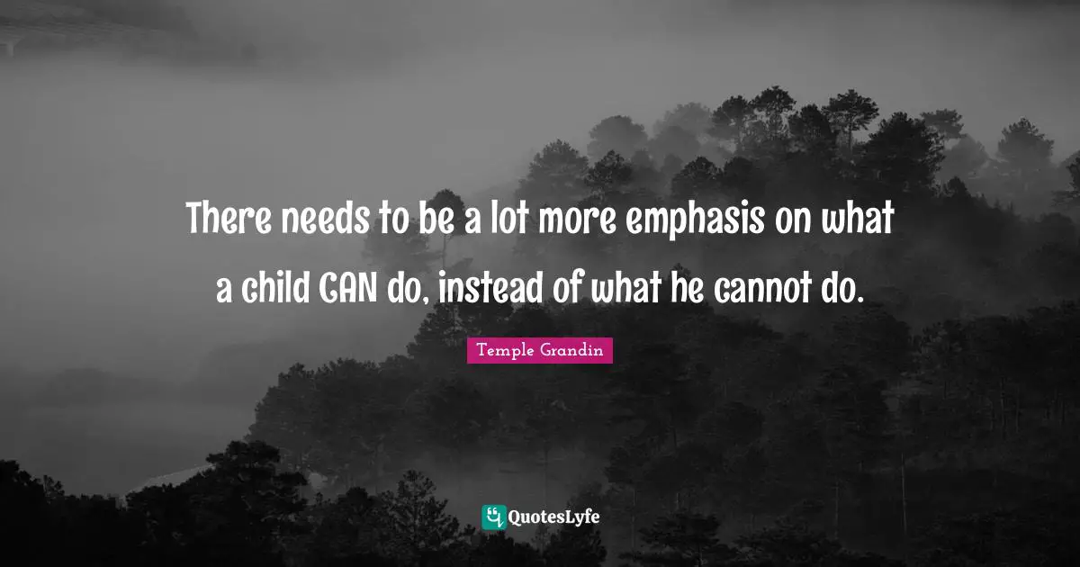 There needs to be a lot more emphasis on what a child CAN do, instead of what he cannot do.