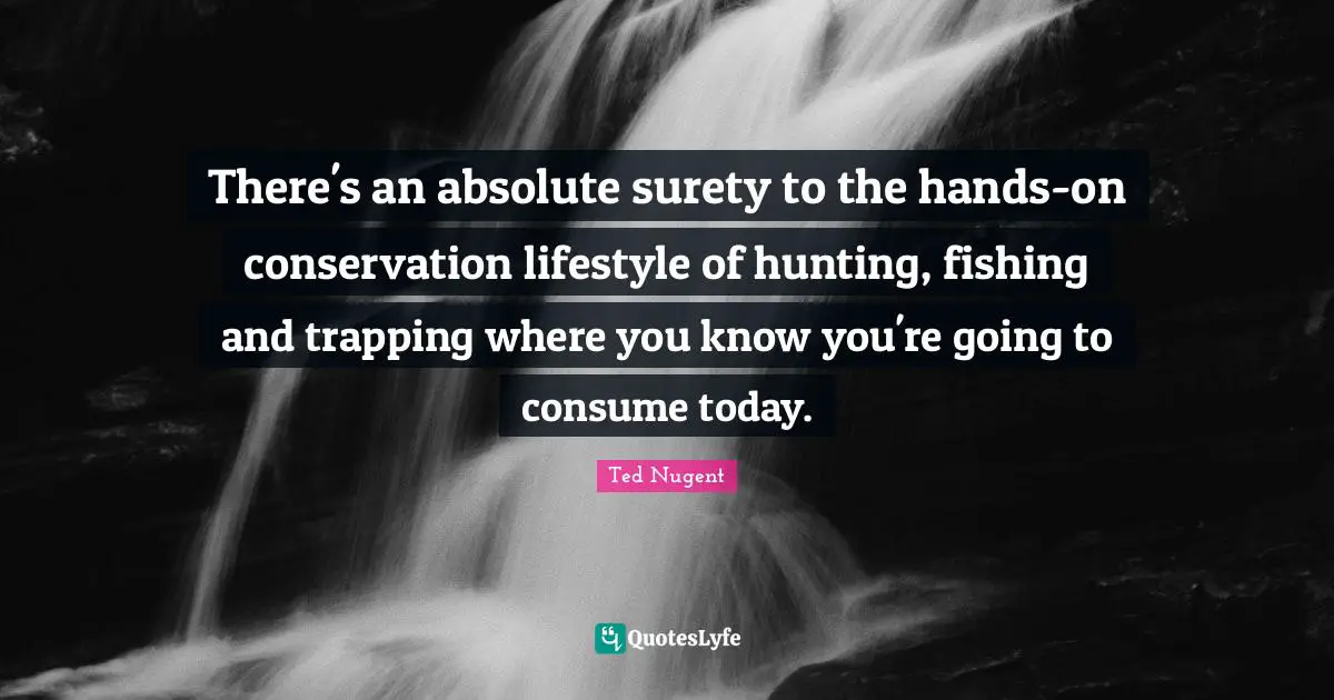 There's an absolute surety to the hands-on conservation lifestyle of hunting, fishing and trapping where you know you're going to consume today.